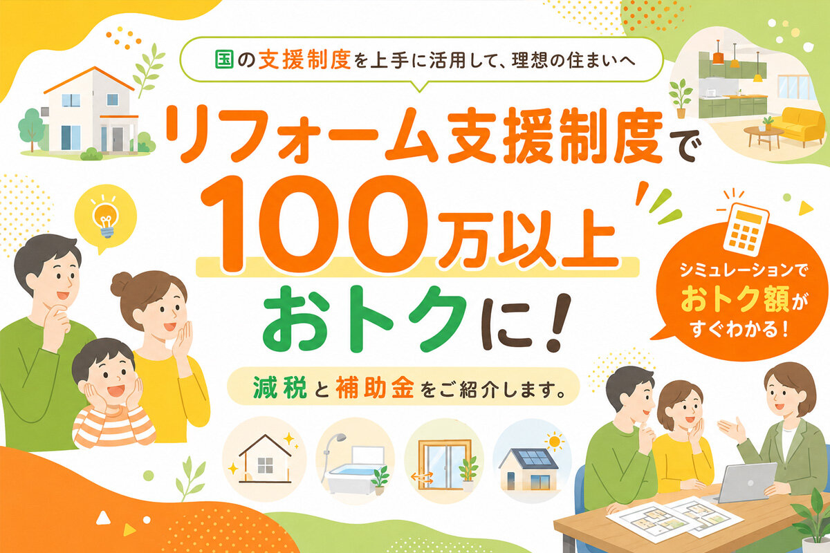 リフォーム支援制度で100万以上おトクに！減税と補助金をご紹介します。